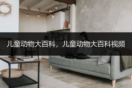 儿童动物大百科，儿童动物大百科视频