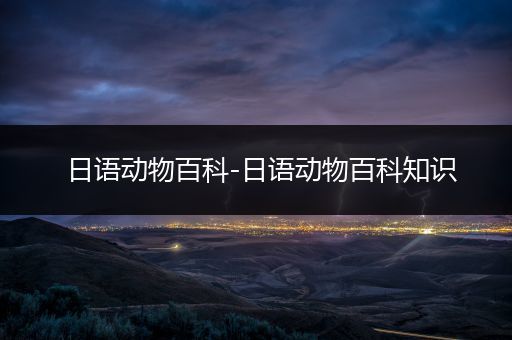日语动物百科-日语动物百科知识
