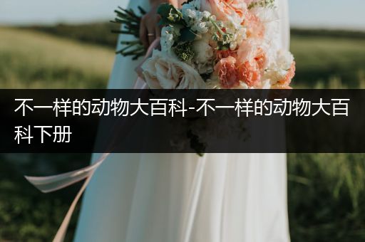 不一样的动物大百科-不一样的动物大百科下册