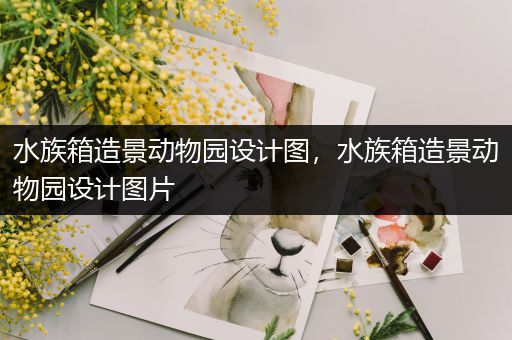 水族箱造景动物园设计图，水族箱造景动物园设计图片