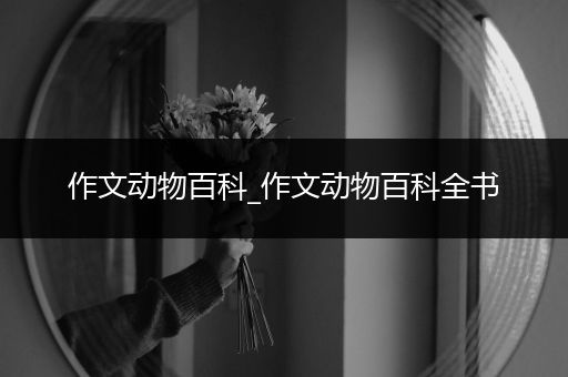 作文动物百科_作文动物百科全书
