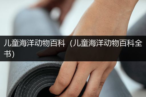 儿童海洋动物百科（儿童海洋动物百科全书）