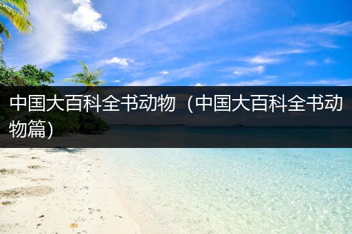 中国大百科全书动物（中国大百科全书动物篇）