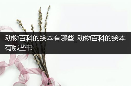动物百科的绘本有哪些_动物百科的绘本有哪些书