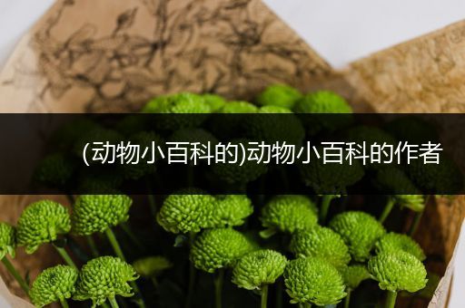 （动物小百科的)动物小百科的作者