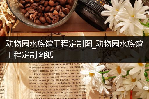 动物园水族馆工程定制图_动物园水族馆工程定制图纸