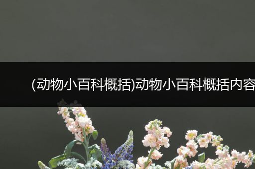 （动物小百科概括)动物小百科概括内容