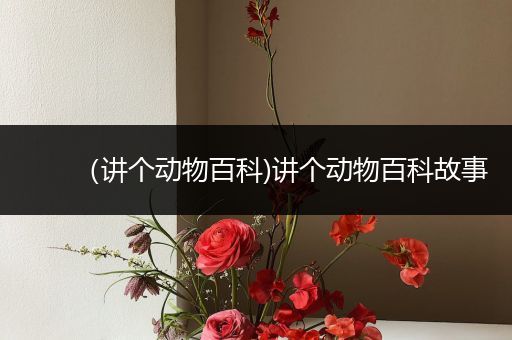 （讲个动物百科)讲个动物百科故事