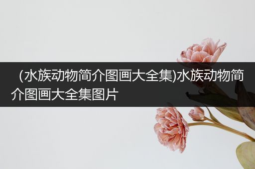（水族动物简介图画大全集)水族动物简介图画大全集图片