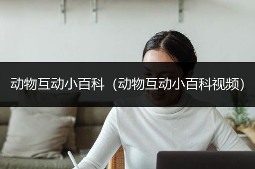 动物互动小百科（动物互动小百科视频）