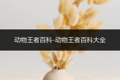 动物王者百科-动物王者百科大全