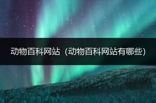 动物百科网站（动物百科网站有哪些）
