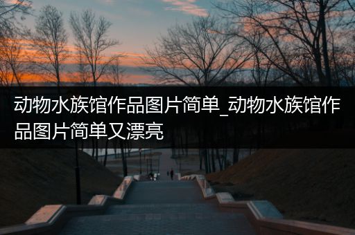 动物水族馆作品图片简单_动物水族馆作品图片简单又漂亮