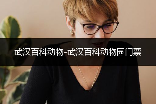 武汉百科动物-武汉百科动物园门票