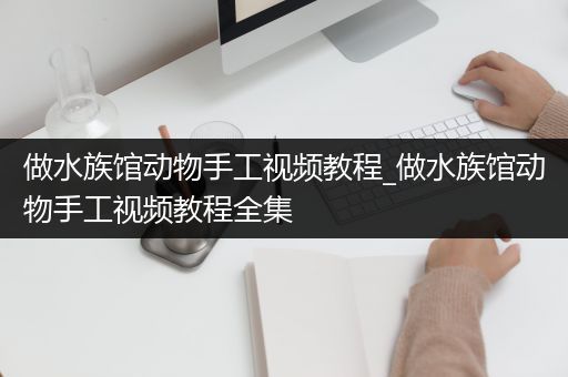 做水族馆动物手工视频教程_做水族馆动物手工视频教程全集