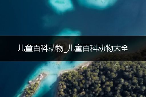 儿童百科动物_儿童百科动物大全