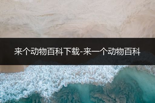 来个动物百科下载-来一个动物百科