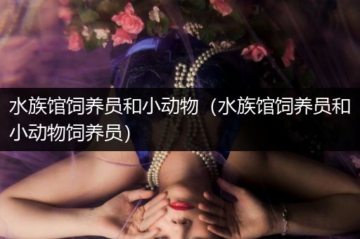水族馆饲养员和小动物（水族馆饲养员和小动物饲养员）