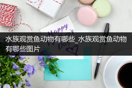水族观赏鱼动物有哪些_水族观赏鱼动物有哪些图片