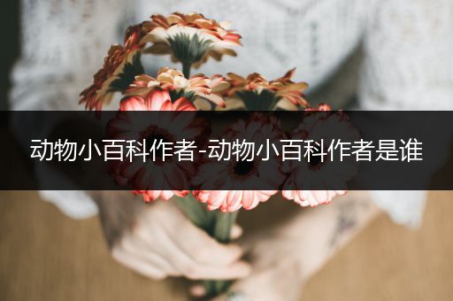 动物小百科作者-动物小百科作者是谁