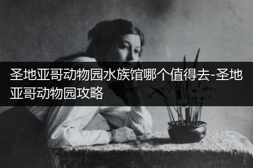 圣地亚哥动物园水族馆哪个值得去-圣地亚哥动物园攻略