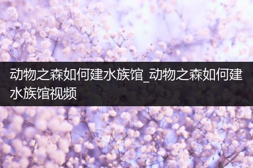 动物之森如何建水族馆_动物之森如何建水族馆视频