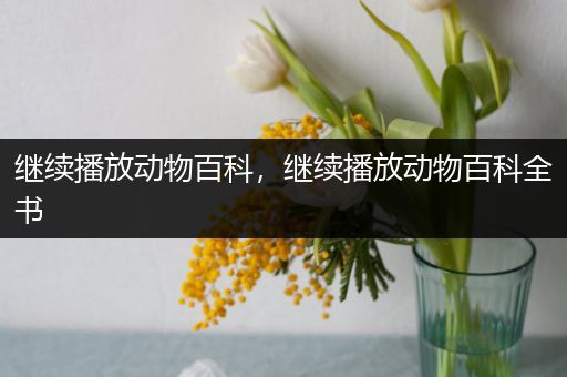 继续播放动物百科，继续播放动物百科全书
