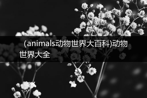 （animals动物世界大百科)动物世界大全
