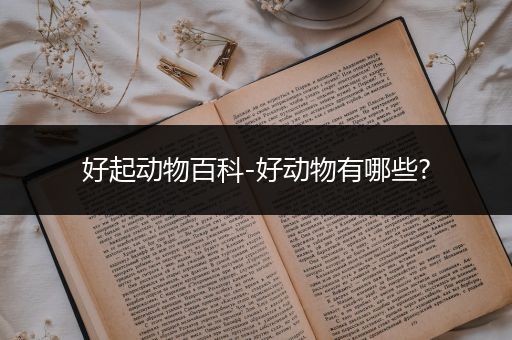 好起动物百科-好动物有哪些?