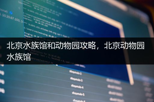 北京水族馆和动物园攻略，北京动物园 水族馆