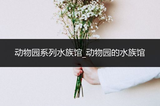 动物园系列水族馆_动物园的水族馆