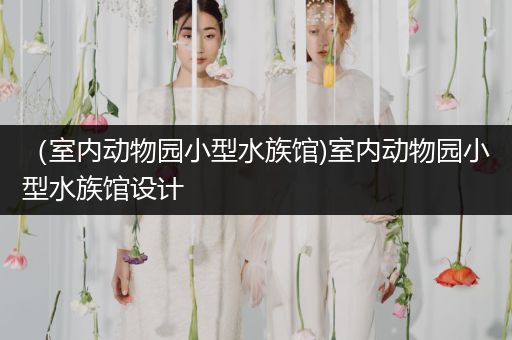 （室内动物园小型水族馆)室内动物园小型水族馆设计