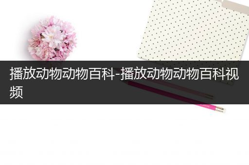 播放动物动物百科-播放动物动物百科视频