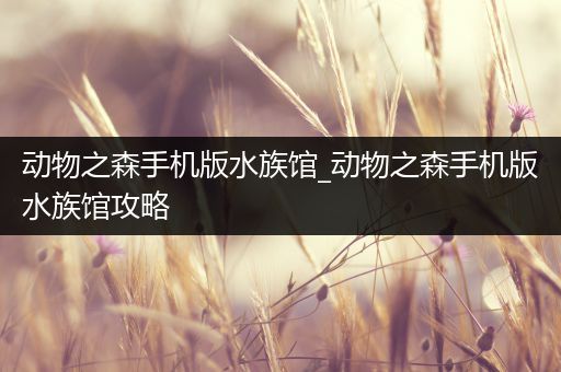 动物之森手机版水族馆_动物之森手机版水族馆攻略