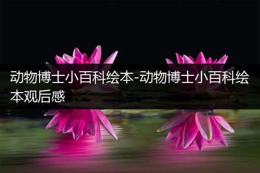 动物博士小百科绘本-动物博士小百科绘本观后感