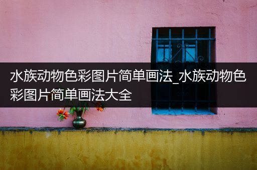 水族动物色彩图片简单画法_水族动物色彩图片简单画法大全