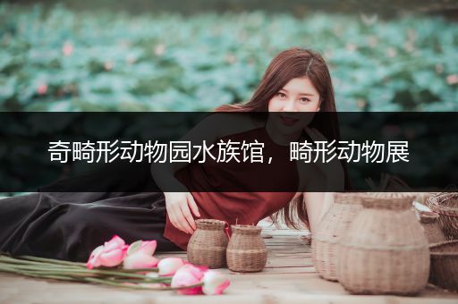 奇畸形动物园水族馆，畸形动物展