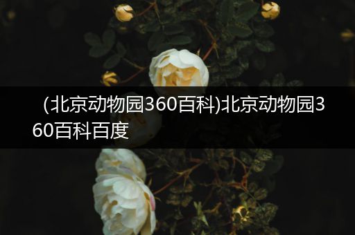 （北京动物园360百科)北京动物园360百科百度