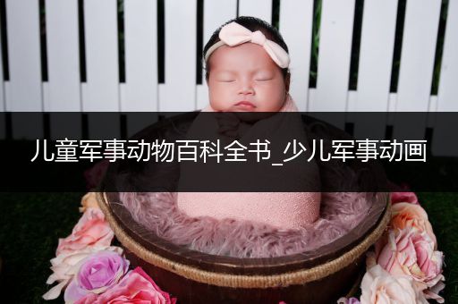 儿童军事动物百科全书_少儿军事动画