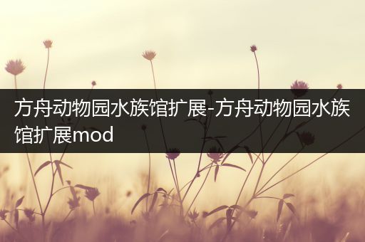 方舟动物园水族馆扩展-方舟动物园水族馆扩展mod
