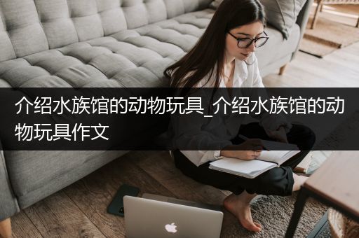 介绍水族馆的动物玩具_介绍水族馆的动物玩具作文