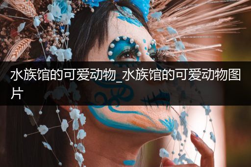 水族馆的可爱动物_水族馆的可爱动物图片