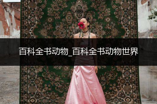 百科全书动物_百科全书动物世界