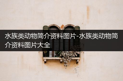 水族类动物简介资料图片-水族类动物简介资料图片大全