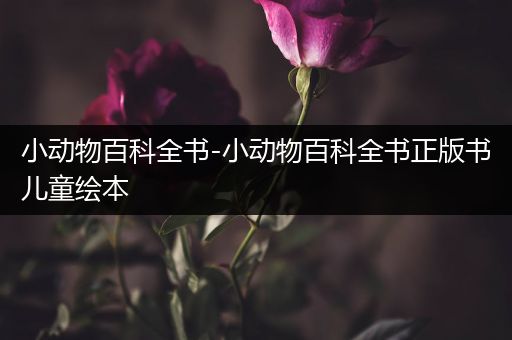 小动物百科全书-小动物百科全书正版书儿童绘本