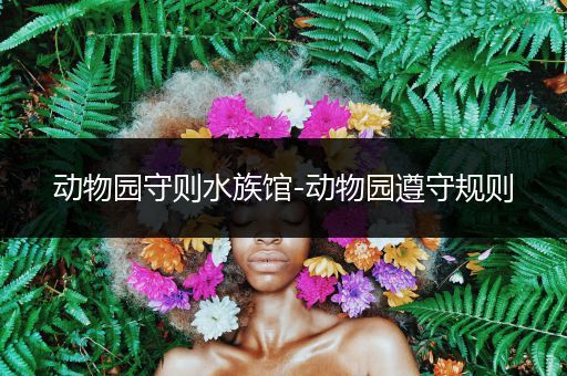 动物园守则水族馆-动物园遵守规则