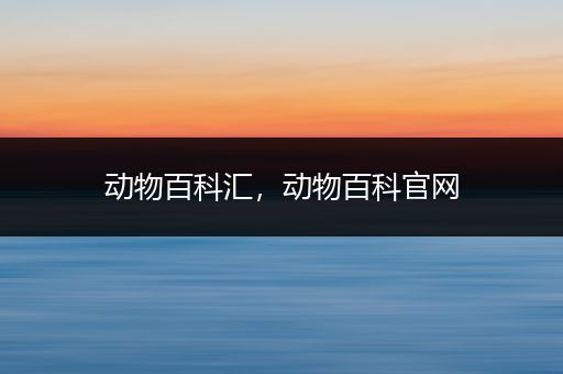 动物百科汇，动物百科官网