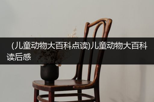 （儿童动物大百科点读)儿童动物大百科读后感
