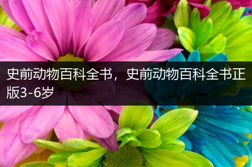 史前动物百科全书，史前动物百科全书正版3-6岁