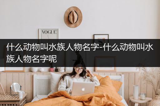 什么动物叫水族人物名字-什么动物叫水族人物名字呢